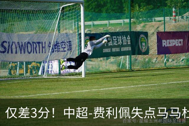 仅差3分！中超-费利佩失点马马杜破门 蓉城0-1英博